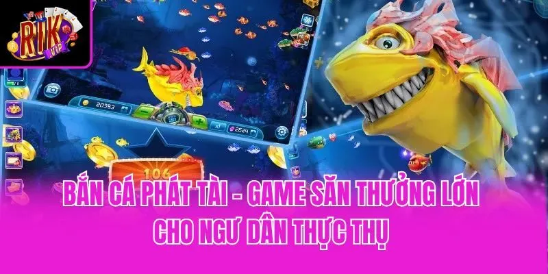 Bắn Cá Phát Tài - Game Săn Thưởng Lớn Cho Ngư Dân Thực Thụ