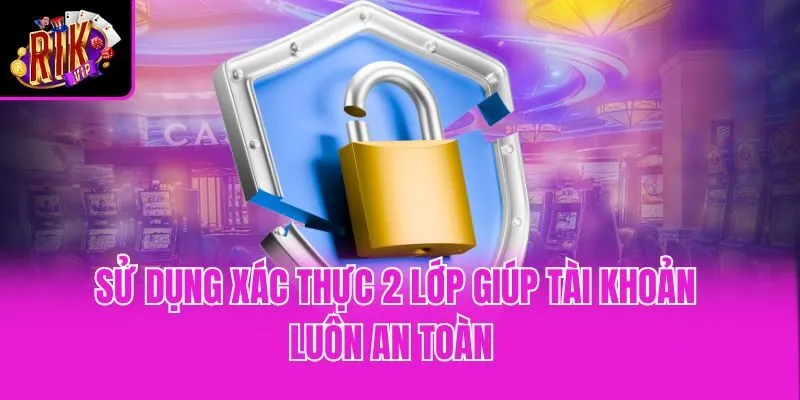 Sử dụng xác thực 2 lớp giúp tài khoản luôn an toàn 