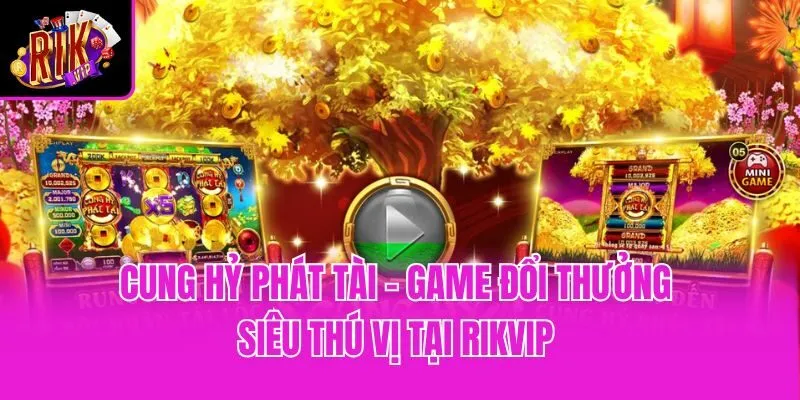 Cung Hỷ Phát Tài - Game Đổi Thưởng Siêu Thú Vị Tại Rikvip