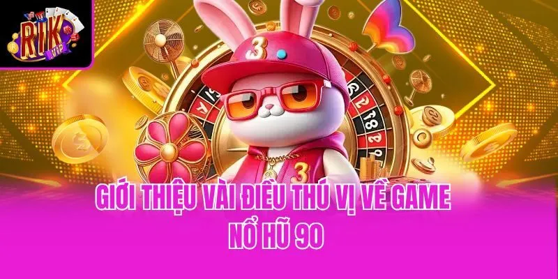 Giới thiệu vài điều thú vị về game nổ hũ 90