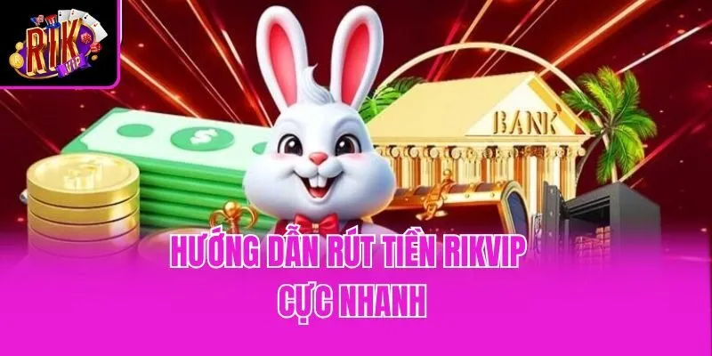 Hướng dẫn rút tiền Rikvip cực nhanh