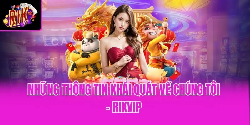 Những thông tin khái quát về chúng tôi - Rikvip