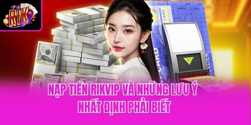 Nạp tiền Rikvip và những lưu ý nhất định phải biết