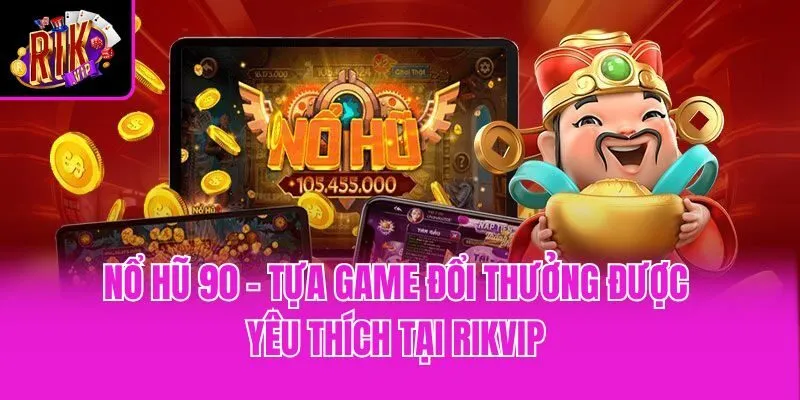 Nổ Hũ 90 - Tựa Game Đổi Thưởng Được Yêu Thích Tại Rikvip