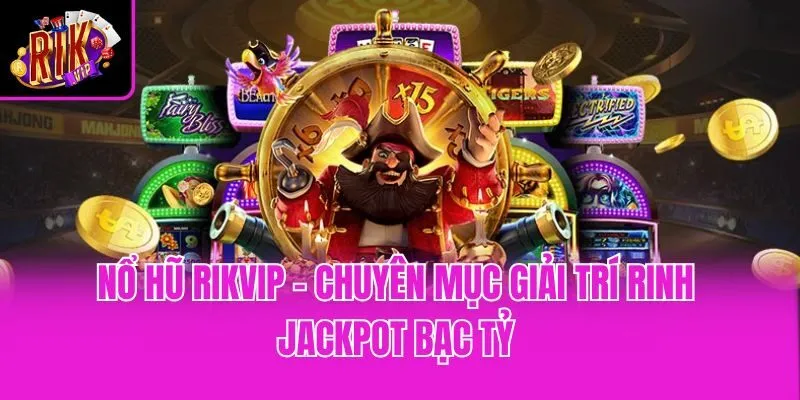 Nổ Hũ Rikvip - Chuyên Mục Giải Trí Rinh Jackpot Bạc Tỷ