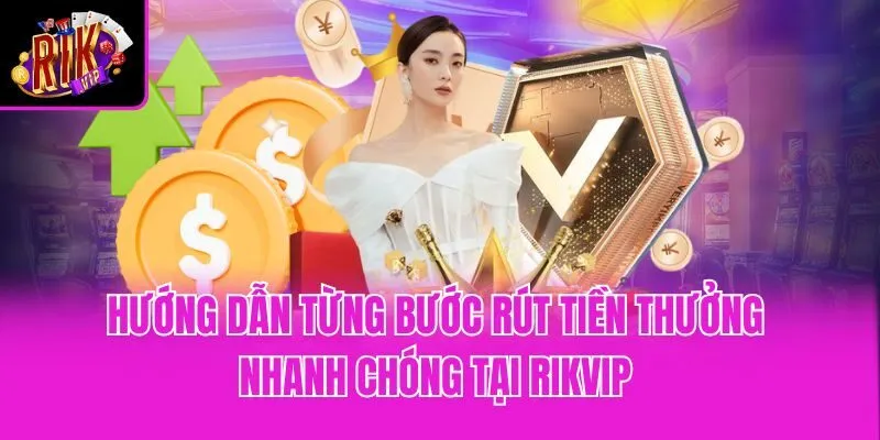 Hướng dẫn từng bước rút tiền thưởng nhanh chóng tại Rikvip