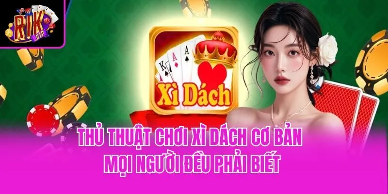 Thủ thuật chơi xì dách cơ bản mọi người đều phải biết