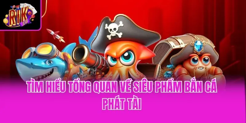 Tìm hiểu tổng quan về siêu phẩm Bắn cá Phát Tài